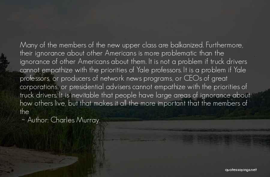 Charles Murray Quotes: Many Of The Members Of The New Upper Class Are Balkanized. Furthermore, Their Ignorance About Other Americans Is More Problematic