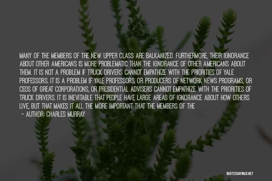 Charles Murray Quotes: Many Of The Members Of The New Upper Class Are Balkanized. Furthermore, Their Ignorance About Other Americans Is More Problematic