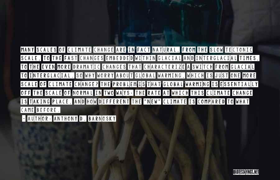 Anthony D. Barnosky Quotes: Many Scales Of Climate Change Are In Fact Natural, From The Slow Tectonic Scale, To The Fast Changes Embedded Within