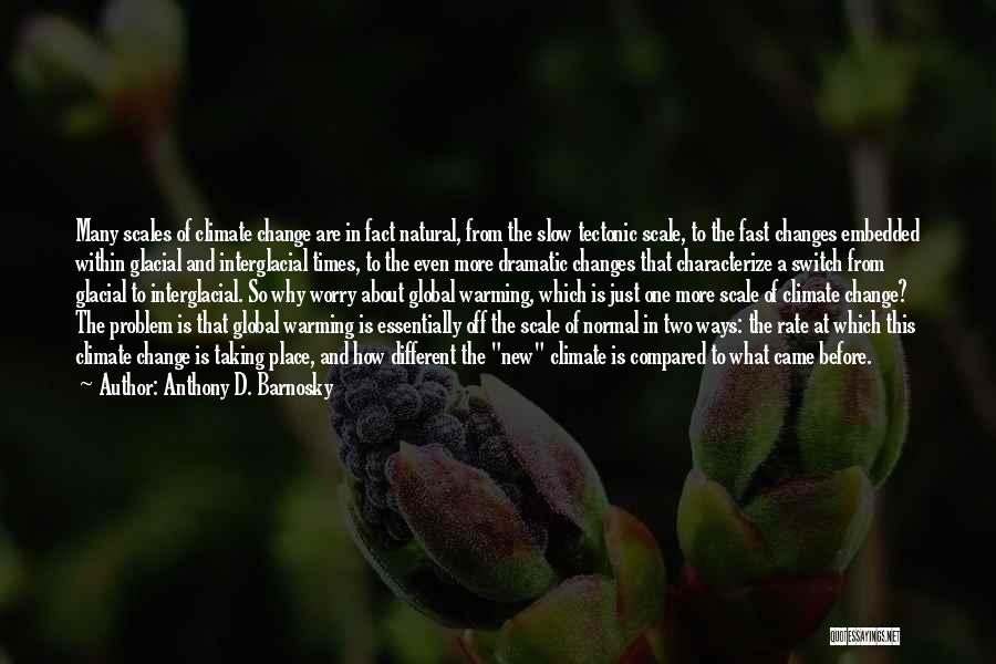 Anthony D. Barnosky Quotes: Many Scales Of Climate Change Are In Fact Natural, From The Slow Tectonic Scale, To The Fast Changes Embedded Within