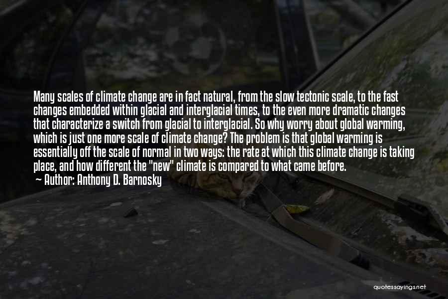 Anthony D. Barnosky Quotes: Many Scales Of Climate Change Are In Fact Natural, From The Slow Tectonic Scale, To The Fast Changes Embedded Within