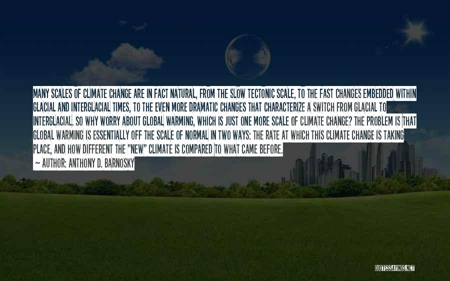 Anthony D. Barnosky Quotes: Many Scales Of Climate Change Are In Fact Natural, From The Slow Tectonic Scale, To The Fast Changes Embedded Within