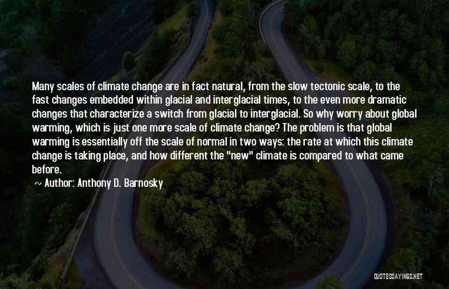 Anthony D. Barnosky Quotes: Many Scales Of Climate Change Are In Fact Natural, From The Slow Tectonic Scale, To The Fast Changes Embedded Within