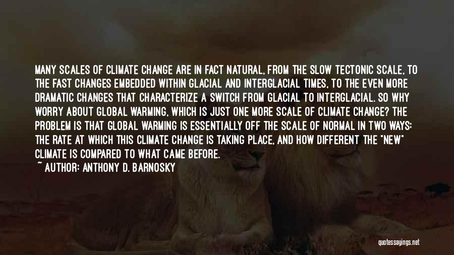 Anthony D. Barnosky Quotes: Many Scales Of Climate Change Are In Fact Natural, From The Slow Tectonic Scale, To The Fast Changes Embedded Within