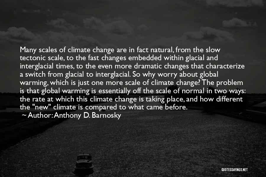 Anthony D. Barnosky Quotes: Many Scales Of Climate Change Are In Fact Natural, From The Slow Tectonic Scale, To The Fast Changes Embedded Within