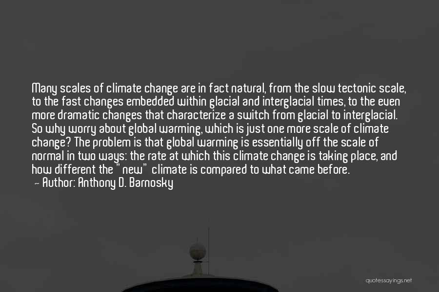 Anthony D. Barnosky Quotes: Many Scales Of Climate Change Are In Fact Natural, From The Slow Tectonic Scale, To The Fast Changes Embedded Within