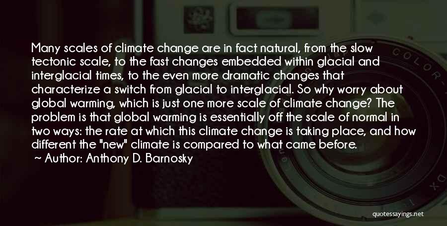 Anthony D. Barnosky Quotes: Many Scales Of Climate Change Are In Fact Natural, From The Slow Tectonic Scale, To The Fast Changes Embedded Within