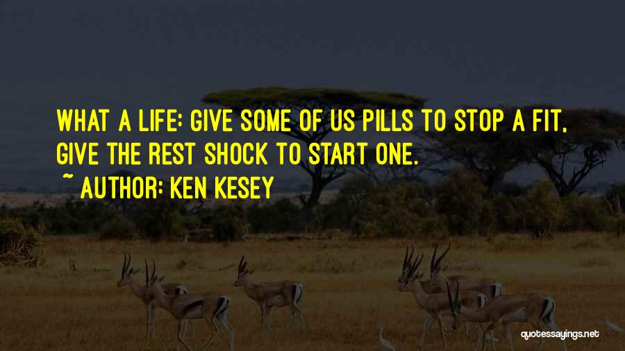 Ken Kesey Quotes: What A Life: Give Some Of Us Pills To Stop A Fit, Give The Rest Shock To Start One.