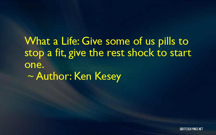 Ken Kesey Quotes: What A Life: Give Some Of Us Pills To Stop A Fit, Give The Rest Shock To Start One.