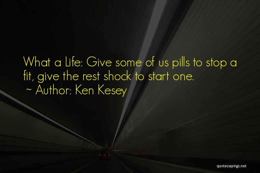 Ken Kesey Quotes: What A Life: Give Some Of Us Pills To Stop A Fit, Give The Rest Shock To Start One.