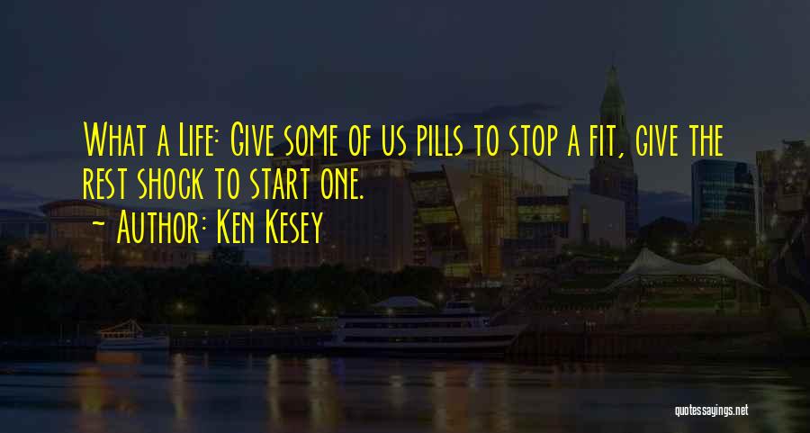 Ken Kesey Quotes: What A Life: Give Some Of Us Pills To Stop A Fit, Give The Rest Shock To Start One.