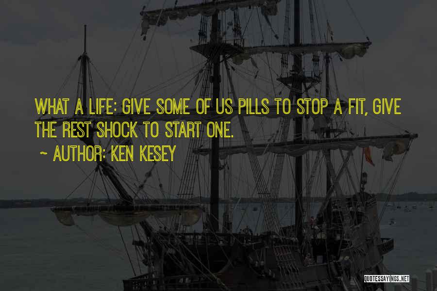 Ken Kesey Quotes: What A Life: Give Some Of Us Pills To Stop A Fit, Give The Rest Shock To Start One.