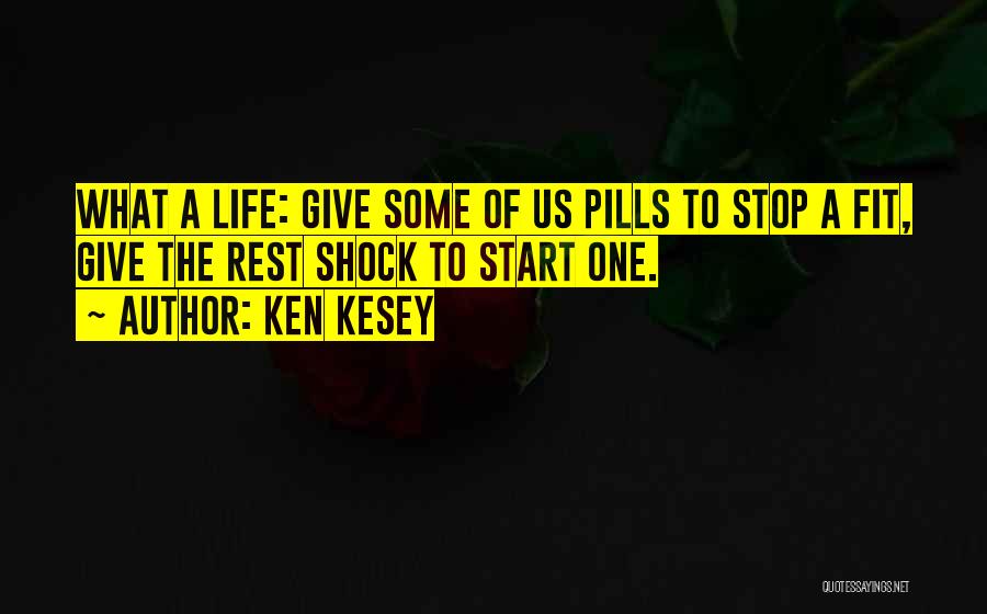 Ken Kesey Quotes: What A Life: Give Some Of Us Pills To Stop A Fit, Give The Rest Shock To Start One.