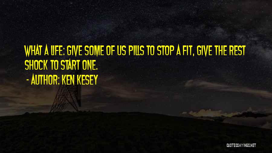 Ken Kesey Quotes: What A Life: Give Some Of Us Pills To Stop A Fit, Give The Rest Shock To Start One.