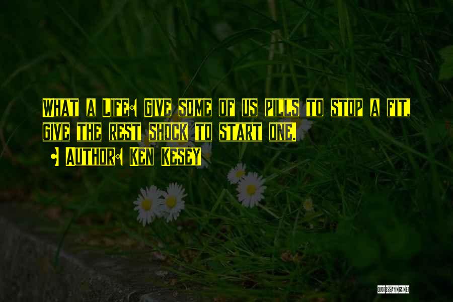 Ken Kesey Quotes: What A Life: Give Some Of Us Pills To Stop A Fit, Give The Rest Shock To Start One.