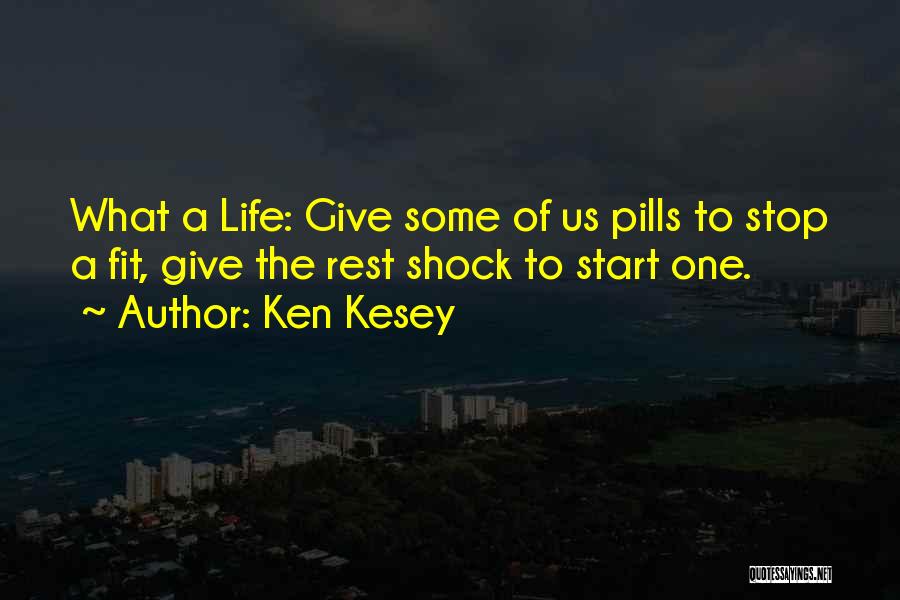 Ken Kesey Quotes: What A Life: Give Some Of Us Pills To Stop A Fit, Give The Rest Shock To Start One.