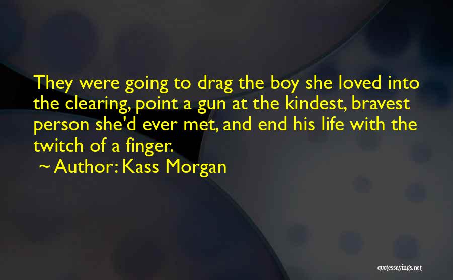 Kass Morgan Quotes: They Were Going To Drag The Boy She Loved Into The Clearing, Point A Gun At The Kindest, Bravest Person