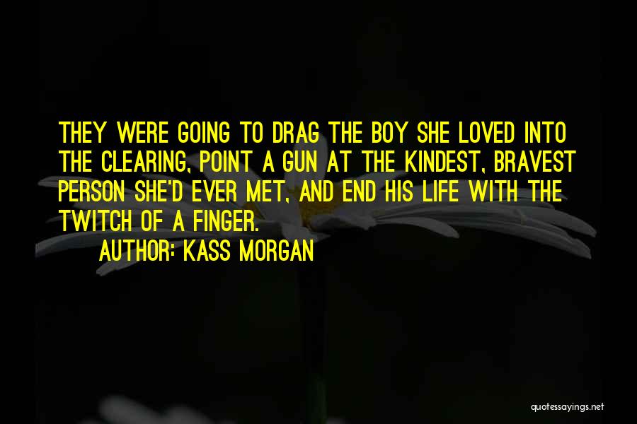 Kass Morgan Quotes: They Were Going To Drag The Boy She Loved Into The Clearing, Point A Gun At The Kindest, Bravest Person