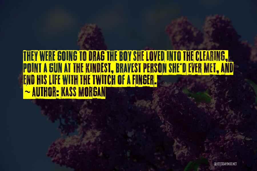 Kass Morgan Quotes: They Were Going To Drag The Boy She Loved Into The Clearing, Point A Gun At The Kindest, Bravest Person