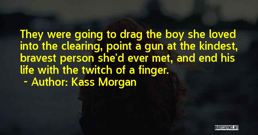 Kass Morgan Quotes: They Were Going To Drag The Boy She Loved Into The Clearing, Point A Gun At The Kindest, Bravest Person