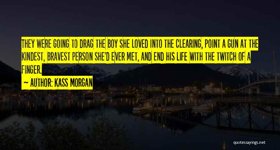 Kass Morgan Quotes: They Were Going To Drag The Boy She Loved Into The Clearing, Point A Gun At The Kindest, Bravest Person