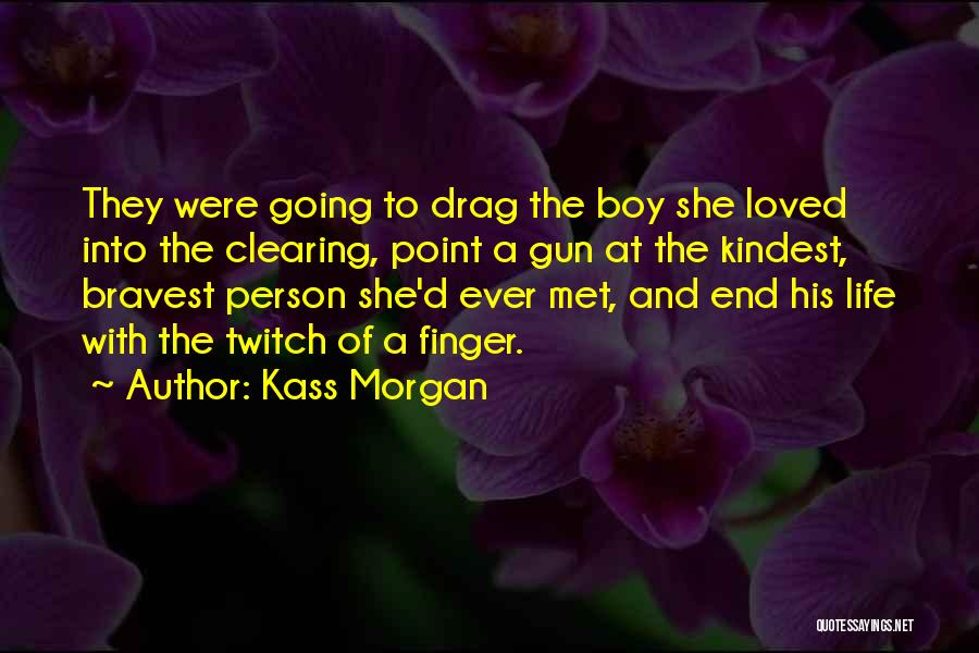Kass Morgan Quotes: They Were Going To Drag The Boy She Loved Into The Clearing, Point A Gun At The Kindest, Bravest Person