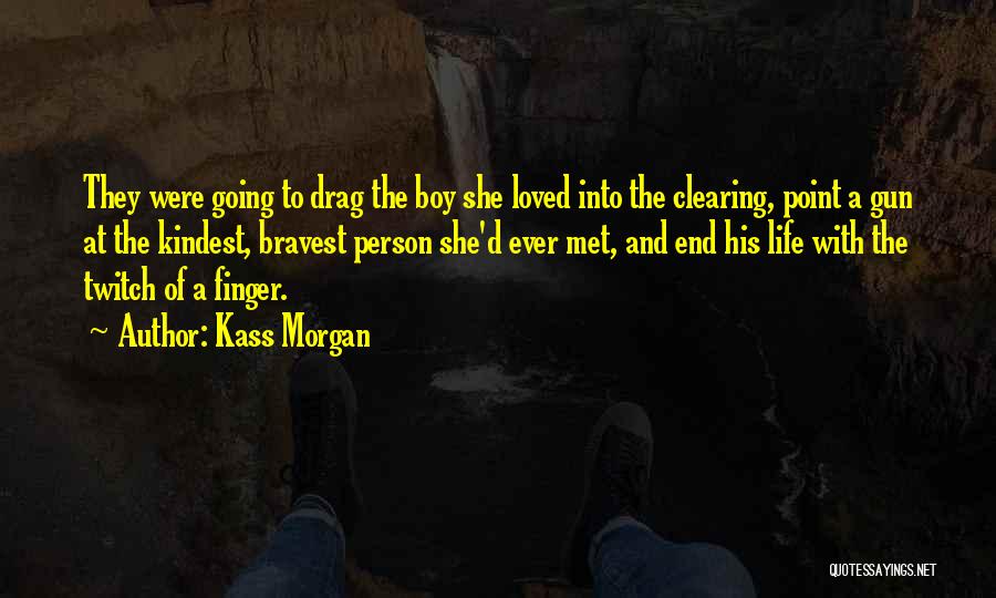 Kass Morgan Quotes: They Were Going To Drag The Boy She Loved Into The Clearing, Point A Gun At The Kindest, Bravest Person