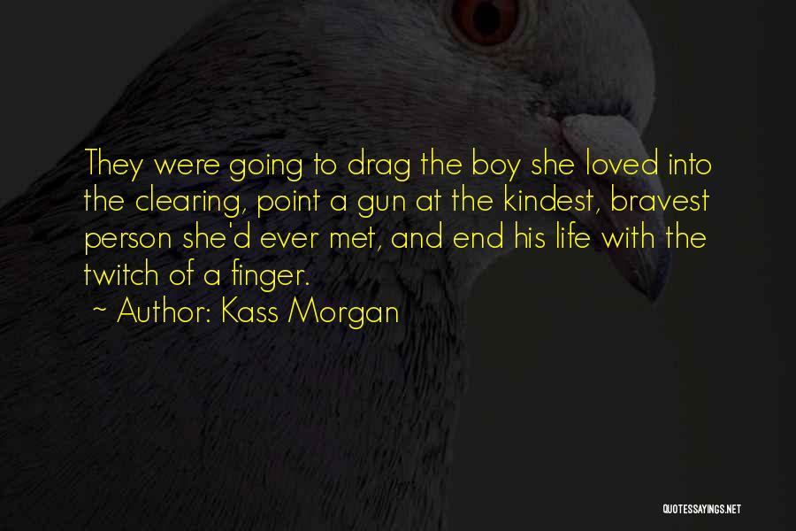 Kass Morgan Quotes: They Were Going To Drag The Boy She Loved Into The Clearing, Point A Gun At The Kindest, Bravest Person