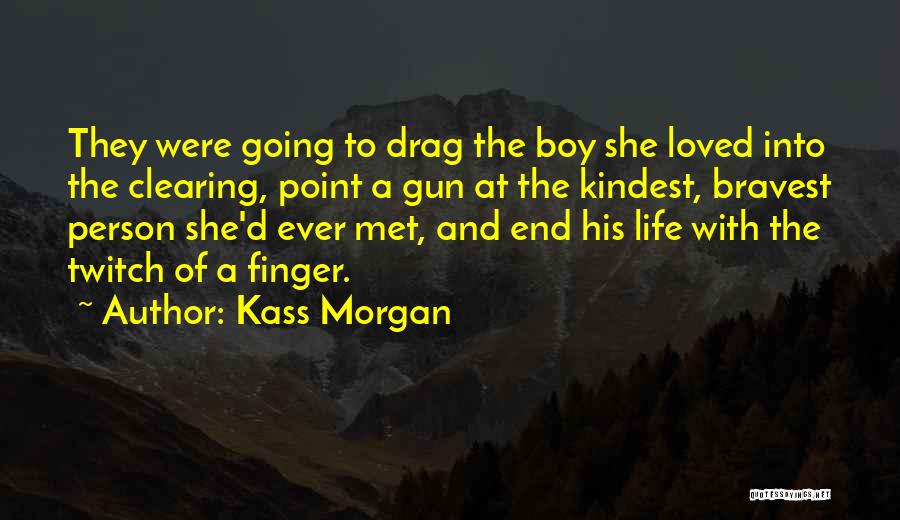 Kass Morgan Quotes: They Were Going To Drag The Boy She Loved Into The Clearing, Point A Gun At The Kindest, Bravest Person