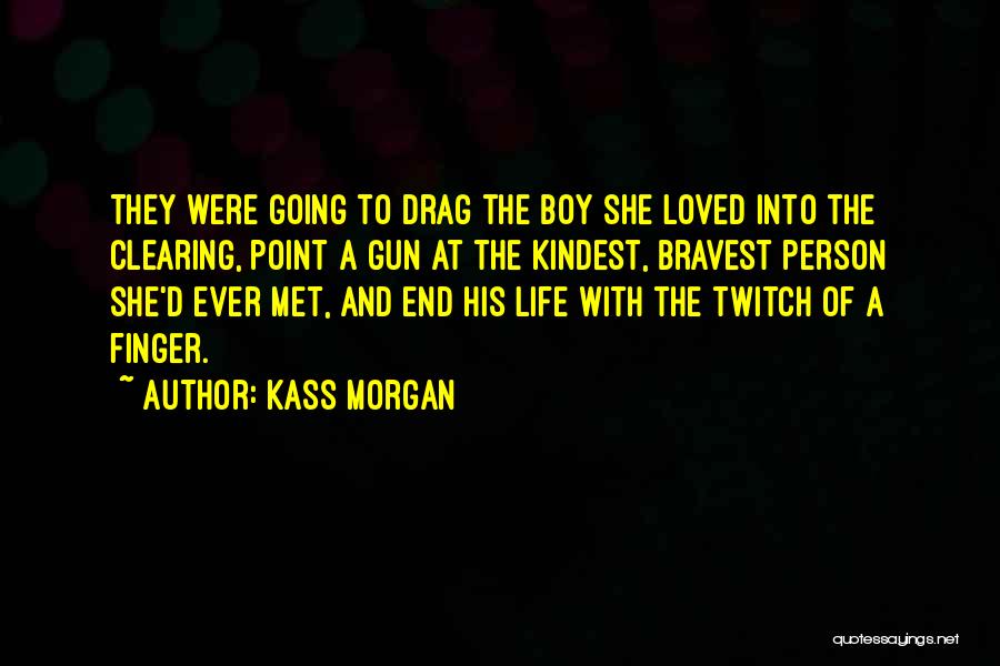 Kass Morgan Quotes: They Were Going To Drag The Boy She Loved Into The Clearing, Point A Gun At The Kindest, Bravest Person