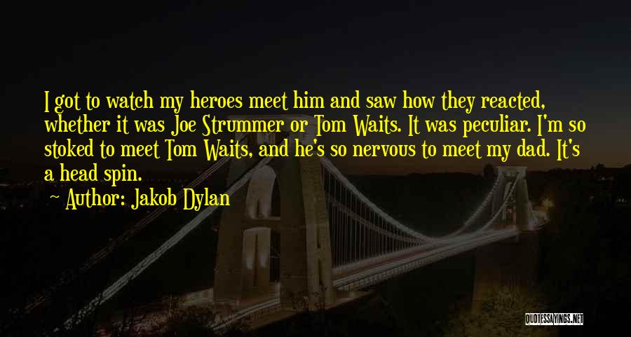 Jakob Dylan Quotes: I Got To Watch My Heroes Meet Him And Saw How They Reacted, Whether It Was Joe Strummer Or Tom