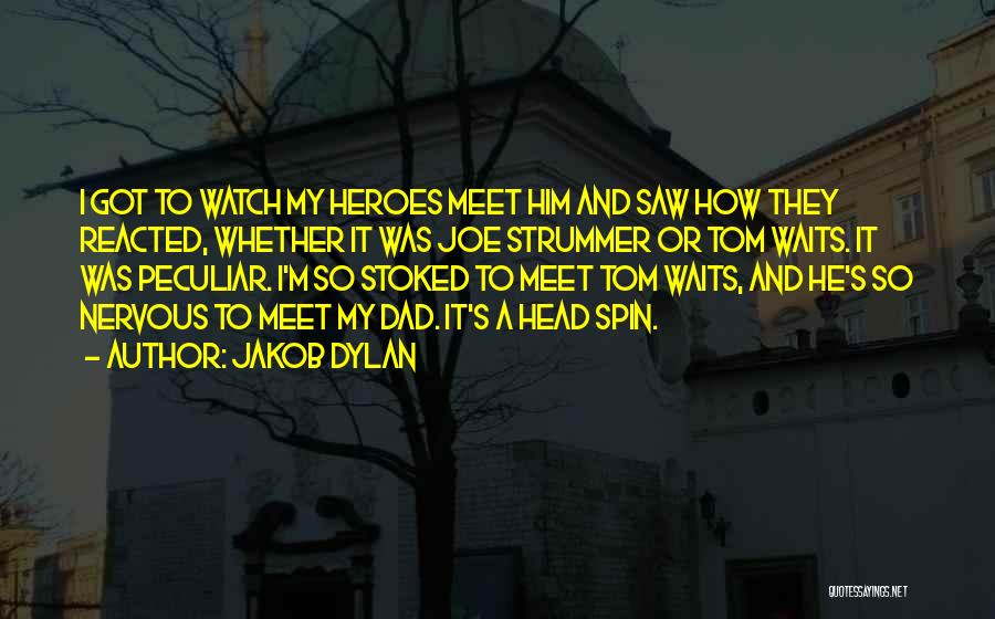 Jakob Dylan Quotes: I Got To Watch My Heroes Meet Him And Saw How They Reacted, Whether It Was Joe Strummer Or Tom