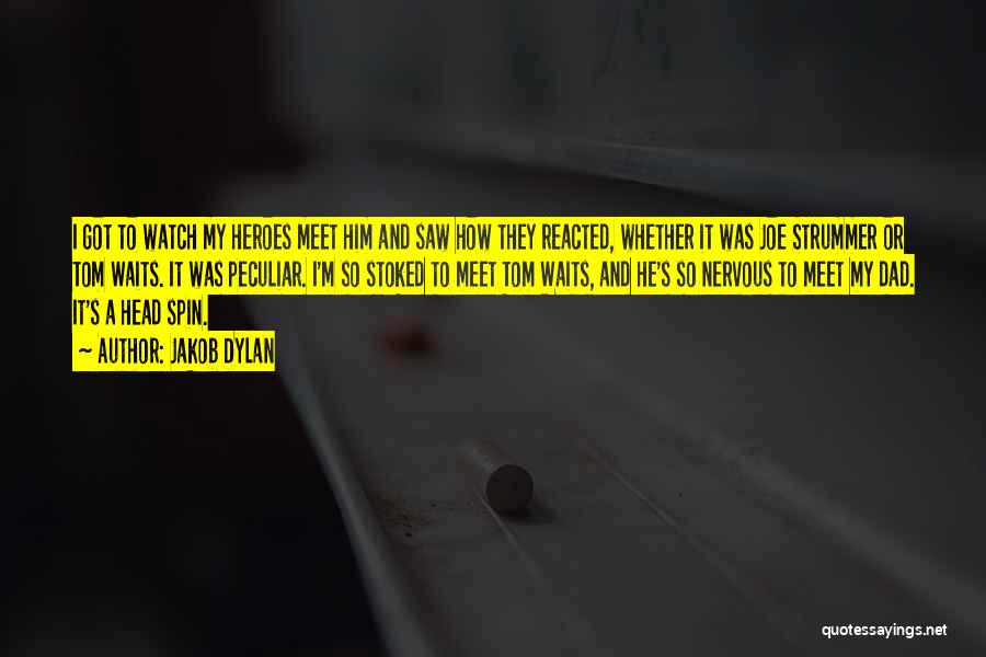 Jakob Dylan Quotes: I Got To Watch My Heroes Meet Him And Saw How They Reacted, Whether It Was Joe Strummer Or Tom