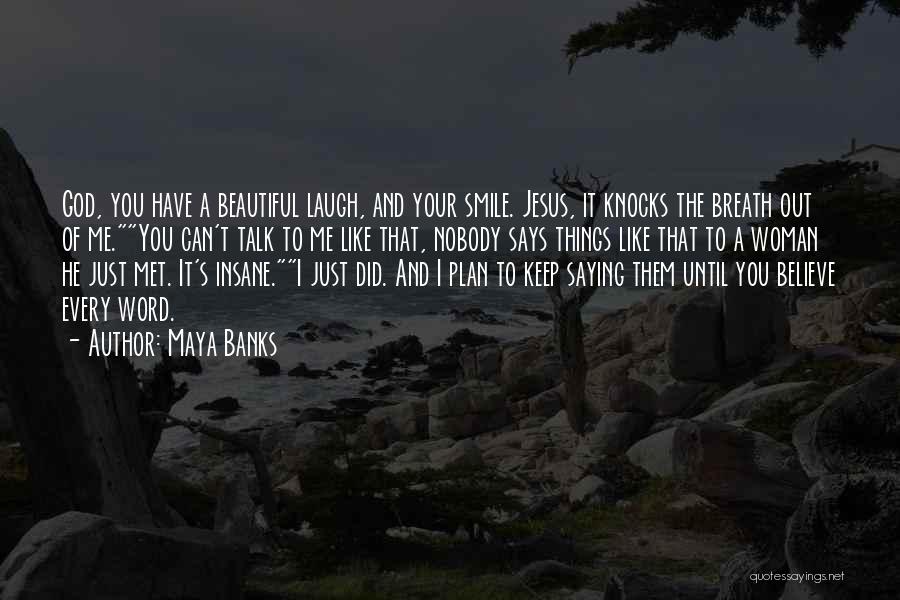 Maya Banks Quotes: God, You Have A Beautiful Laugh, And Your Smile. Jesus, It Knocks The Breath Out Of Me.you Can't Talk To