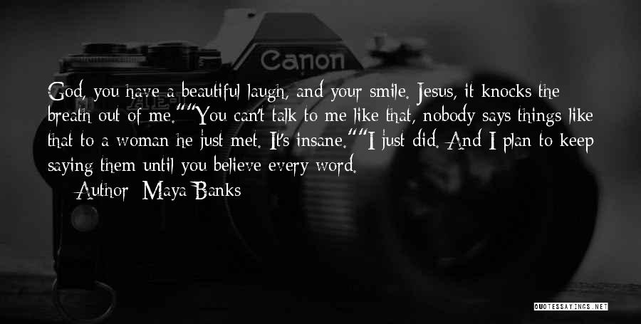 Maya Banks Quotes: God, You Have A Beautiful Laugh, And Your Smile. Jesus, It Knocks The Breath Out Of Me.you Can't Talk To