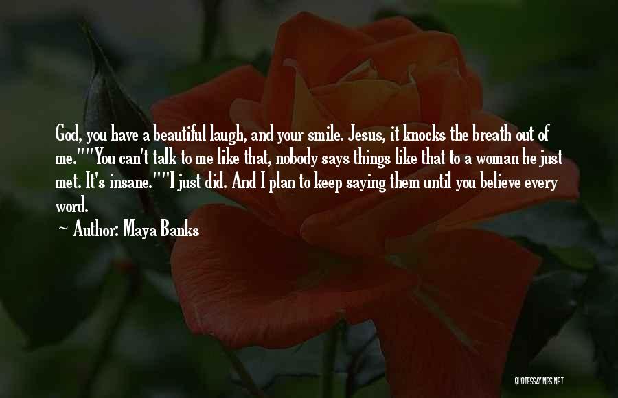 Maya Banks Quotes: God, You Have A Beautiful Laugh, And Your Smile. Jesus, It Knocks The Breath Out Of Me.you Can't Talk To