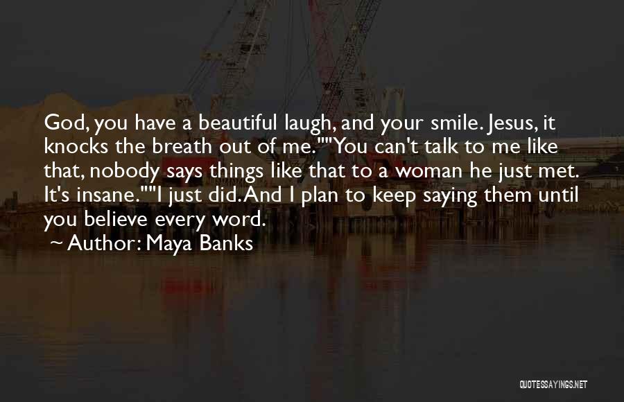 Maya Banks Quotes: God, You Have A Beautiful Laugh, And Your Smile. Jesus, It Knocks The Breath Out Of Me.you Can't Talk To