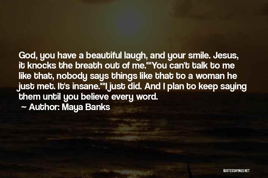 Maya Banks Quotes: God, You Have A Beautiful Laugh, And Your Smile. Jesus, It Knocks The Breath Out Of Me.you Can't Talk To