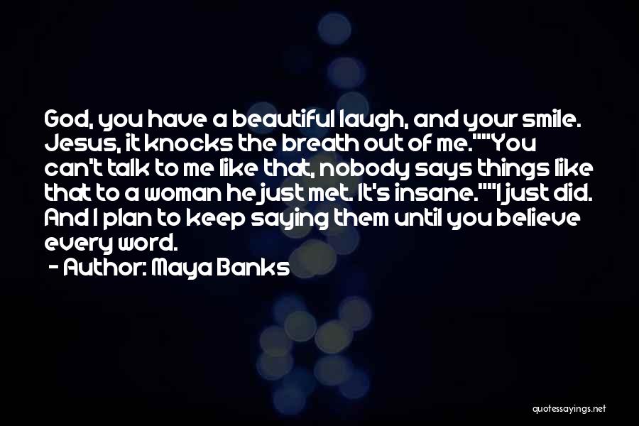 Maya Banks Quotes: God, You Have A Beautiful Laugh, And Your Smile. Jesus, It Knocks The Breath Out Of Me.you Can't Talk To