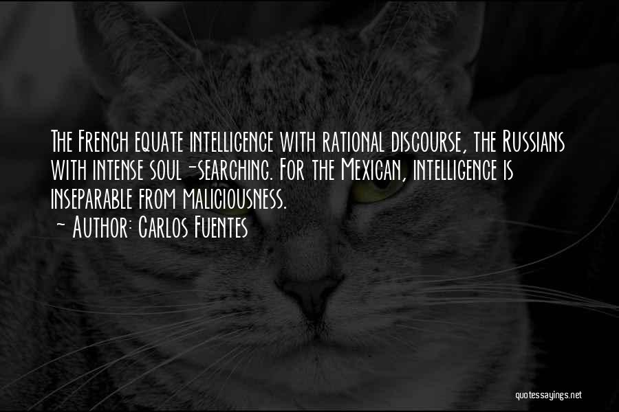 Carlos Fuentes Quotes: The French Equate Intelligence With Rational Discourse, The Russians With Intense Soul-searching. For The Mexican, Intelligence Is Inseparable From Maliciousness.