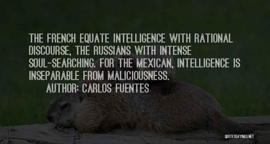 Carlos Fuentes Quotes: The French Equate Intelligence With Rational Discourse, The Russians With Intense Soul-searching. For The Mexican, Intelligence Is Inseparable From Maliciousness.