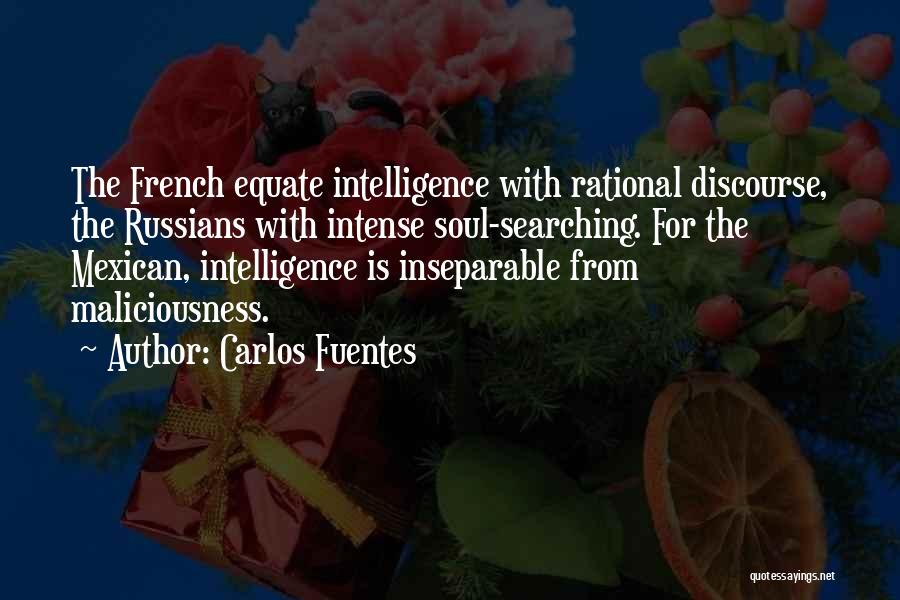 Carlos Fuentes Quotes: The French Equate Intelligence With Rational Discourse, The Russians With Intense Soul-searching. For The Mexican, Intelligence Is Inseparable From Maliciousness.