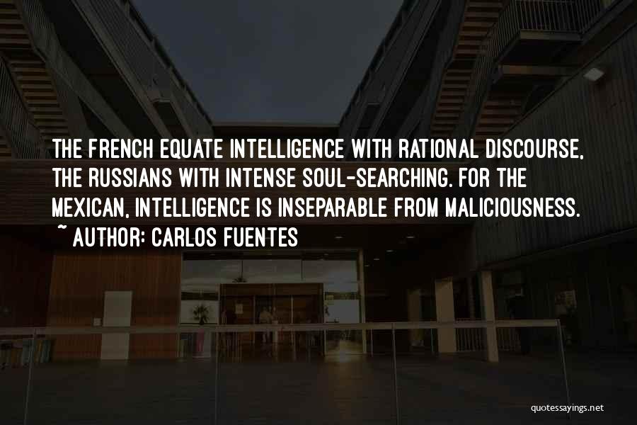 Carlos Fuentes Quotes: The French Equate Intelligence With Rational Discourse, The Russians With Intense Soul-searching. For The Mexican, Intelligence Is Inseparable From Maliciousness.