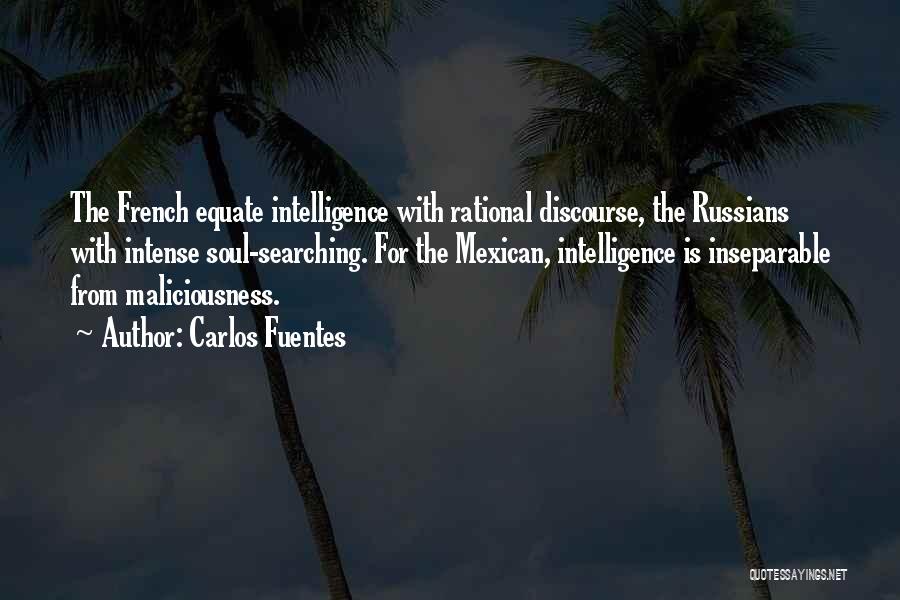 Carlos Fuentes Quotes: The French Equate Intelligence With Rational Discourse, The Russians With Intense Soul-searching. For The Mexican, Intelligence Is Inseparable From Maliciousness.