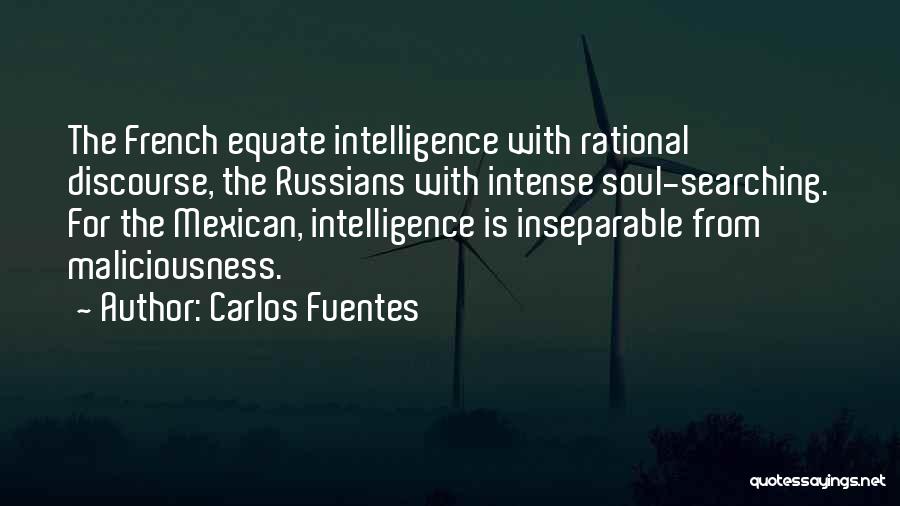 Carlos Fuentes Quotes: The French Equate Intelligence With Rational Discourse, The Russians With Intense Soul-searching. For The Mexican, Intelligence Is Inseparable From Maliciousness.