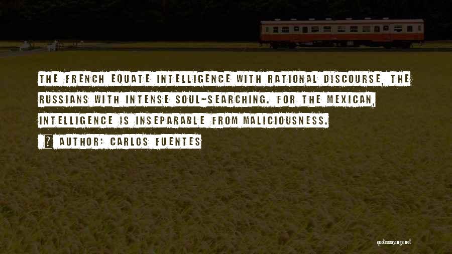 Carlos Fuentes Quotes: The French Equate Intelligence With Rational Discourse, The Russians With Intense Soul-searching. For The Mexican, Intelligence Is Inseparable From Maliciousness.