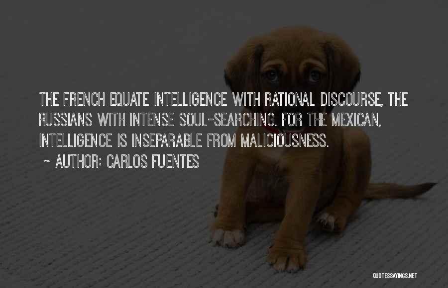 Carlos Fuentes Quotes: The French Equate Intelligence With Rational Discourse, The Russians With Intense Soul-searching. For The Mexican, Intelligence Is Inseparable From Maliciousness.