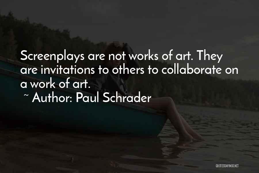 Paul Schrader Quotes: Screenplays Are Not Works Of Art. They Are Invitations To Others To Collaborate On A Work Of Art.