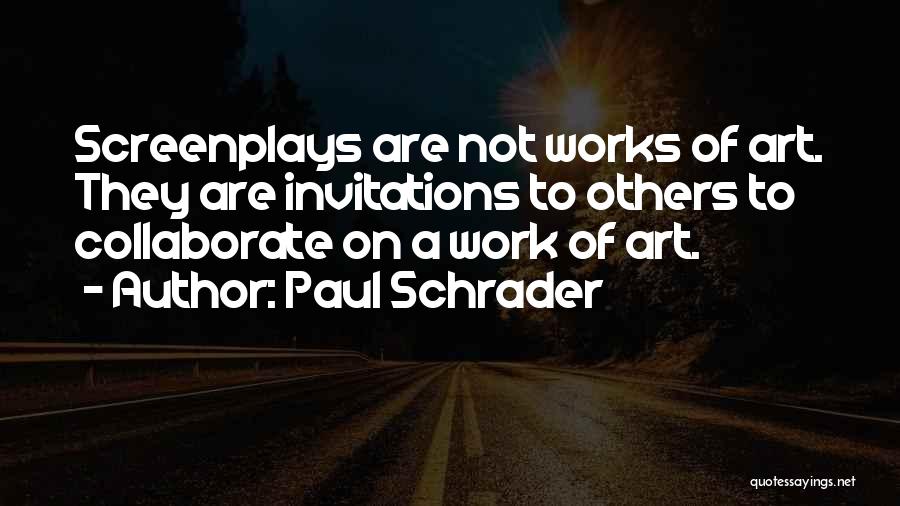 Paul Schrader Quotes: Screenplays Are Not Works Of Art. They Are Invitations To Others To Collaborate On A Work Of Art.