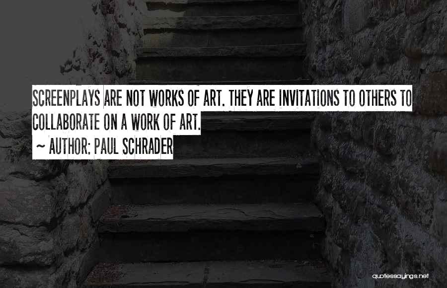 Paul Schrader Quotes: Screenplays Are Not Works Of Art. They Are Invitations To Others To Collaborate On A Work Of Art.